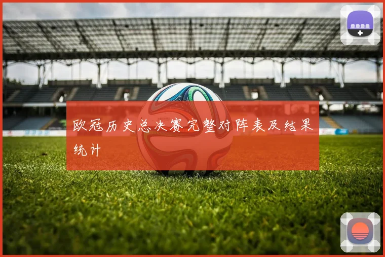 欧冠历史总决赛完整对阵表及结果统计