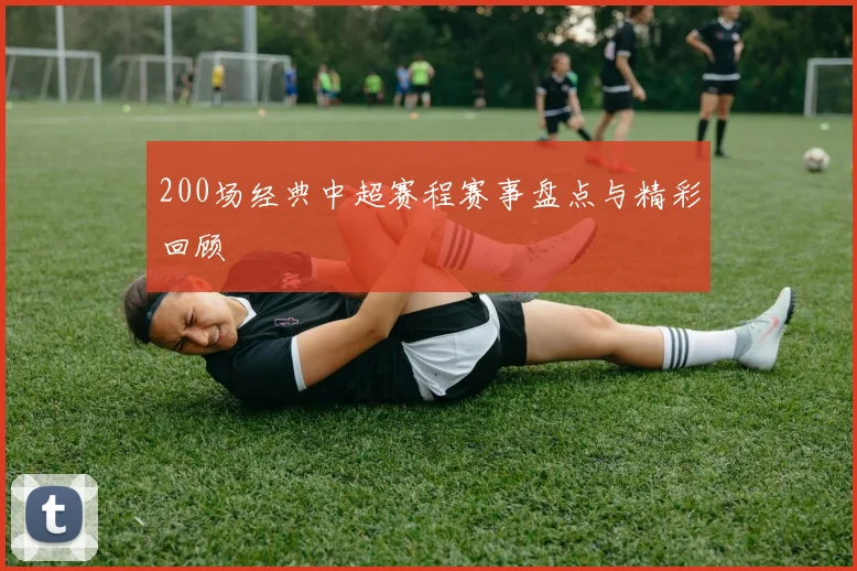 200场经典中超赛程赛事盘点与精彩回顾