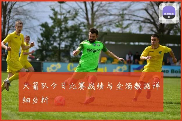 火箭队今日比赛战绩与全场数据详细分析