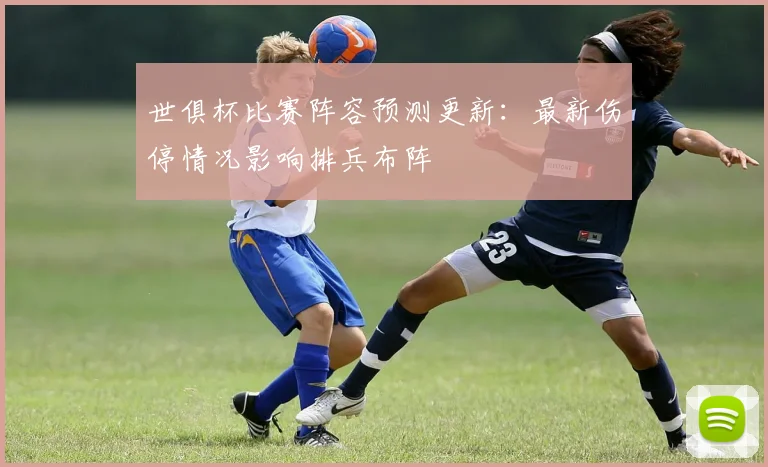 世俱杯比赛阵容预测更新：最新伤停情况影响排兵布阵