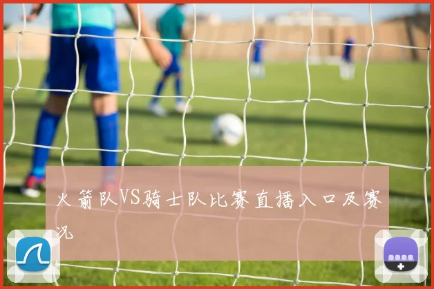 火箭队VS骑士队比赛直播入口及赛况