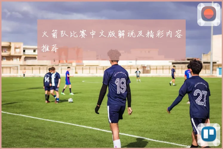 火箭队比赛中文版解说及精彩内容推荐